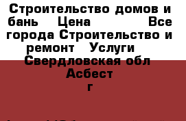 Строительство домов и бань  › Цена ­ 10 000 - Все города Строительство и ремонт » Услуги   . Свердловская обл.,Асбест г.